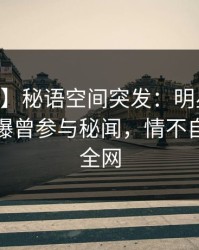 【爆料】秘语空间突发：明星在今日凌晨被曝曾参与秘闻，情不自禁席卷全网