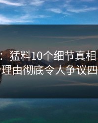 17c盘点：猛料10个细节真相，网红上榜理由彻底令人争议四起