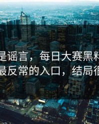 我以为是谣言，每日大赛黑料被扒出了：最反常的入口，结局很反转