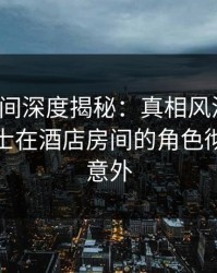 秘语空间深度揭秘：真相风波背后，业内人士在酒店房间的角色彻底令人意外