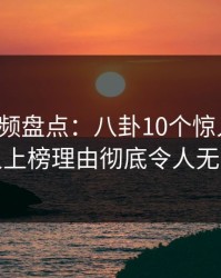樱桃视频盘点：八卦10个惊人真相，神秘人上榜理由彻底令人无法置信