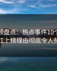 樱桃视频盘点：热点事件10个细节真相，网红上榜理由彻底令人热议不止