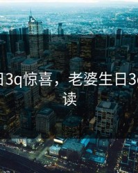 老婆生日3q惊喜，老婆生日3q惊喜 阅读