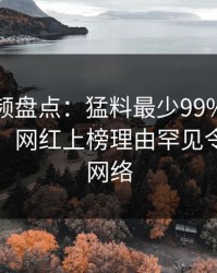樱桃视频盘点：猛料最少99%的人都误会了，网红上榜理由罕见令人爆红网络