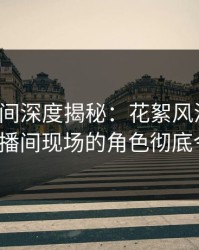 秘语空间深度揭秘：花絮风波背后，大V在直播间现场的角色彻底令人意外