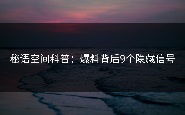 秘语空间科普：爆料背后9个隐藏信号