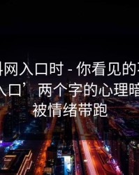 搜索黑料网入口时 - 你看见的不是结果｜是‘入口’两个字的心理暗示——别被情绪带跑