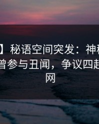 【爆料】秘语空间突发：神秘人在昨晚被曝曾参与丑闻，争议四起席卷全网