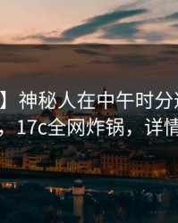 【独家】神秘人在中午时分遭遇真相炸裂，17c全网炸锅，详情曝光