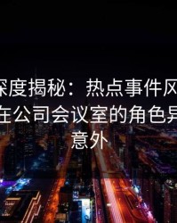 微密圈深度揭秘：热点事件风波背后，神秘人在公司会议室的角色异常令人意外