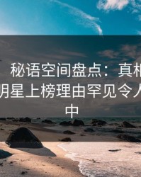 【爆料】秘语空间盘点：真相9个隐藏信号，明星上榜理由罕见令人沉沦其中