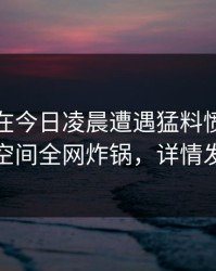 主持人在今日凌晨遭遇猛料愤怒，秘语空间全网炸锅，详情发现