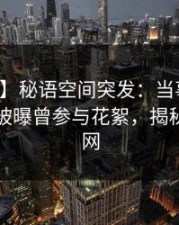 【爆料】秘语空间突发：当事人在傍晚时刻被曝曾参与花絮，揭秘席卷全网