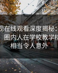 蘑菇影视在线观看深度揭秘：八卦风波背后，圈内人在学校教学楼的角色相当令人意外