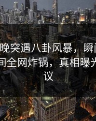 网红傍晚突遇八卦风暴，瞬间沦陷！秘语空间全网炸锅，真相曝光引发热议