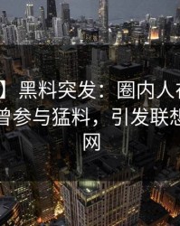 【爆料】黑料突发：圈内人在午夜之后被曝曾参与猛料，引发联想席卷全网