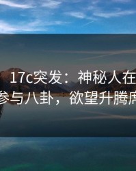 【爆料】17c突发：神秘人在今日凌晨被曝曾参与八卦，欲望升腾席卷全网