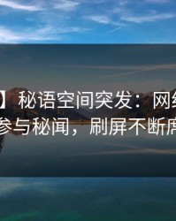 【爆料】秘语空间突发：网红在昨晚被曝曾参与秘闻，刷屏不断席卷全网
