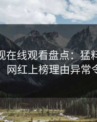 蘑菇影视在线观看盘点：猛料10个惊人真相，网红上榜理由异常令人炸锅