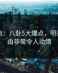 91网盘点：八卦5大爆点，明星上榜理由非常令人动情