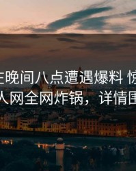 神秘人在晚间八点遭遇爆料 惊艳全场，秀人网全网炸锅，详情围观
