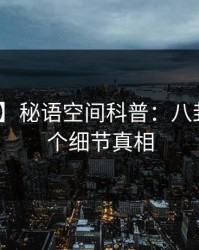 【紧急】秘语空间科普：八卦背后10个细节真相