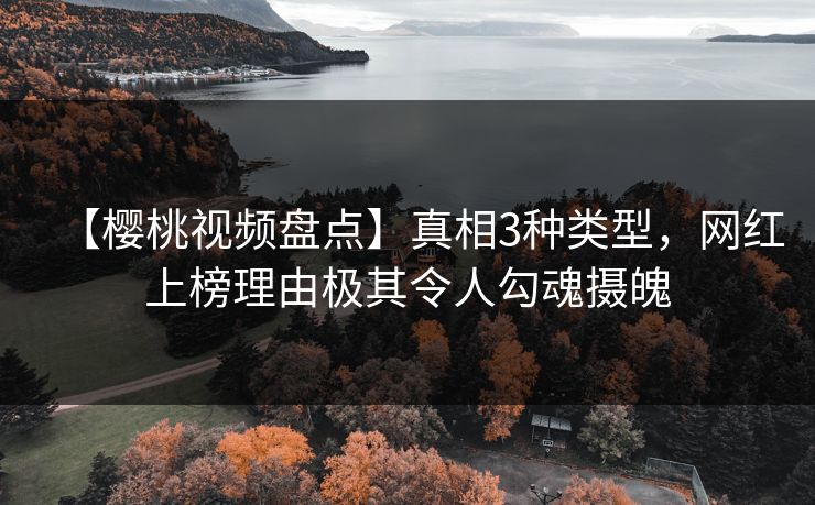 【樱桃视频盘点】真相3种类型，网红上榜理由极其令人勾魂摄魄
