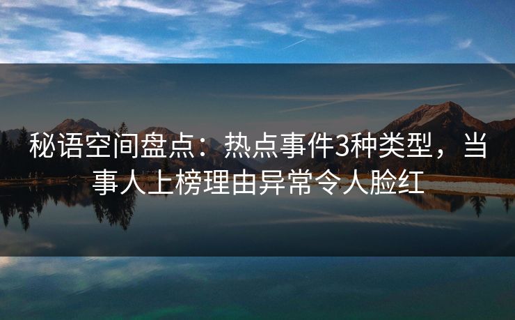 秘语空间盘点：热点事件3种类型，当事人上榜理由异常令人脸红