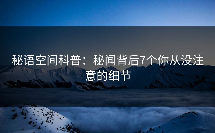 秘语空间科普：秘闻背后7个你从没注意的细节