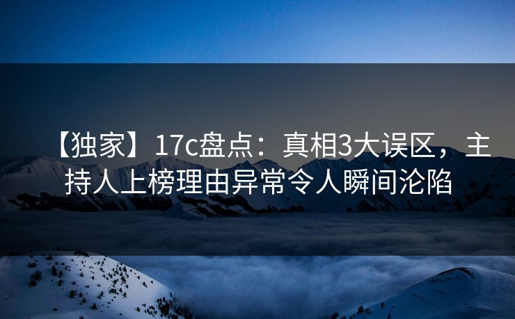 【独家】17c盘点:真相3大误区,主持人上榜理由异常令人瞬间沦陷 【独家】17c盘点:真相3大误区,主持人上榜理由异常令人瞬间沦陷
