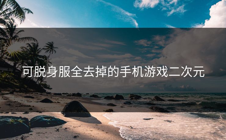 可脱身服全去掉的手机游戏二次元