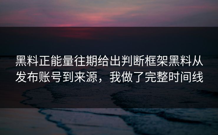 黑料正能量往期给出判断框架黑料从发布账号到来源，我做了完整时间线